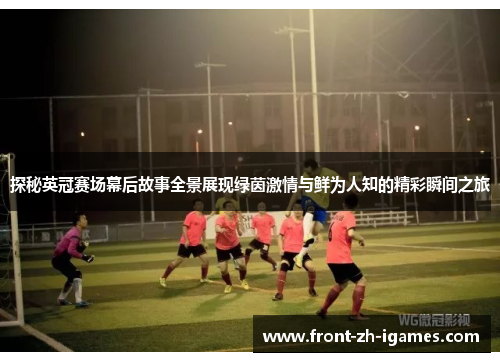 探秘英冠赛场幕后故事全景展现绿茵激情与鲜为人知的精彩瞬间之旅