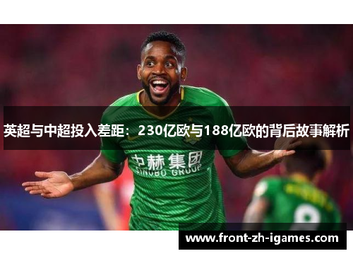 英超与中超投入差距:230亿欧与188亿欧的背后故事解析 英超与中超投入差距:230亿欧与188亿欧的背后故事解析