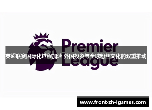 英超联赛国际化进程加速 外国投资与全球粉丝文化的双重推动 英超联赛国际化进程加速 外国投资与全球粉丝文化的双重推动