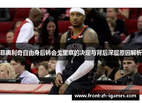 菲奥利奇自由身后转会戈里察的决定与背后深层原因解析 菲奥利奇自由身后转会戈里察的决定与背后深层原因解析