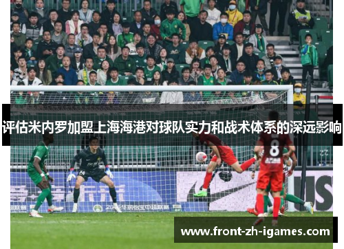 评估米内罗加盟上海海港对球队实力和战术体系的深远影响