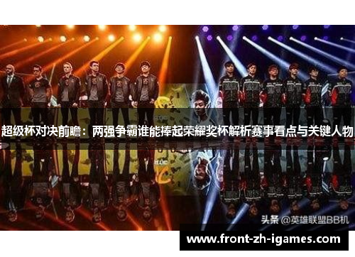 超级杯对决前瞻:两强争霸谁能捧起荣耀奖杯解析赛事看点与关键人物 超级杯对决前瞻:两强争霸谁能捧起荣耀奖杯解析赛事看点与关键人物