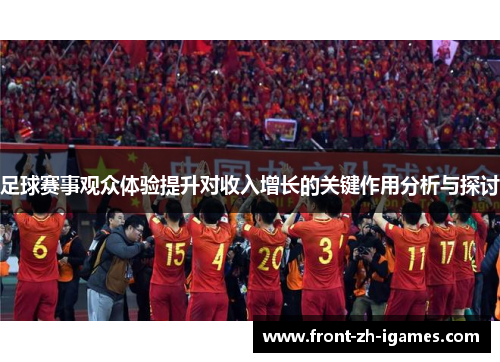 足球赛事观众体验提升对收入增长的关键作用分析与探讨 足球赛事观众体验提升对收入增长的关键作用分析与探讨
