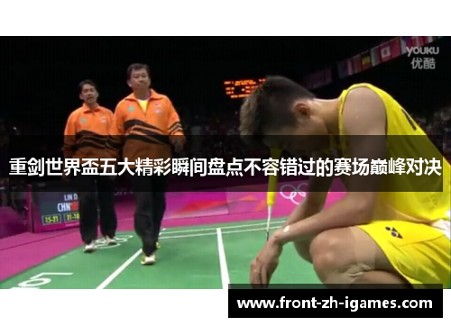 重剑世界盃五大精彩瞬间盘点不容错过的赛场巅峰对决 重剑世界盃五大精彩瞬间盘点不容错过的赛场巅峰对决