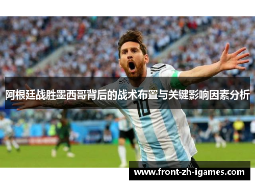 阿根廷战胜墨西哥背后的战术布置与关键影响因素分析