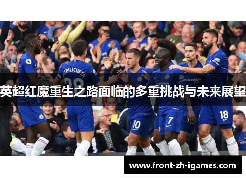 英超红魔重生之路面临的多重挑战与未来展望