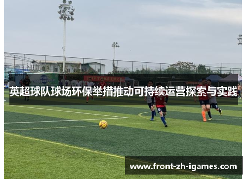 英超球队球场环保举措推动可持续运营探索与实践