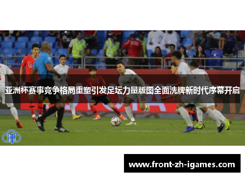 亚洲杯赛事竞争格局重塑引发足坛力量版图全面洗牌新时代序幕开启 亚洲杯赛事竞争格局重塑引发足坛力量版图全面洗牌新时代序幕开启
