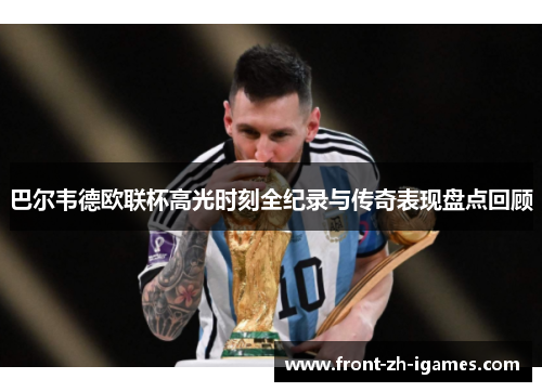 巴尔韦德欧联杯高光时刻全纪录与传奇表现盘点回顾 巴尔韦德欧联杯高光时刻全纪录与传奇表现盘点回顾