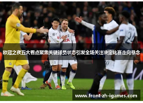 欧冠之夜五大看点聚焦关键球员状态引发全场关注决定比赛走向悬念 欧冠之夜五大看点聚焦关键球员状态引发全场关注决定比赛走向悬念