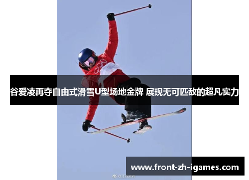 谷爱凌再夺自由式滑雪U型场地金牌 展现无可匹敌的超凡实力 谷爱凌再夺自由式滑雪U型场地金牌 展现无可匹敌的超凡实力