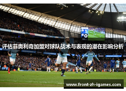 评估菲奥利奇加盟对球队战术与表现的潜在影响分析 评估菲奥利奇加盟对球队战术与表现的潜在影响分析