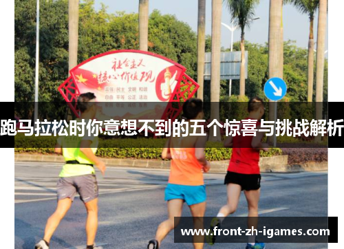 跑马拉松时你意想不到的五个惊喜与挑战解析