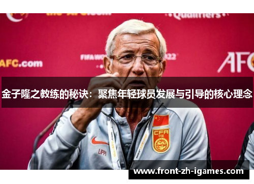 金子隆之教练的秘诀:聚焦年轻球员发展与引导的核心理念 金子隆之教练的秘诀:聚焦年轻球员发展与引导的核心理念