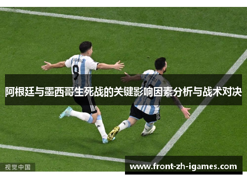 阿根廷与墨西哥生死战的关键影响因素分析与战术对决 阿根廷与墨西哥生死战的关键影响因素分析与战术对决