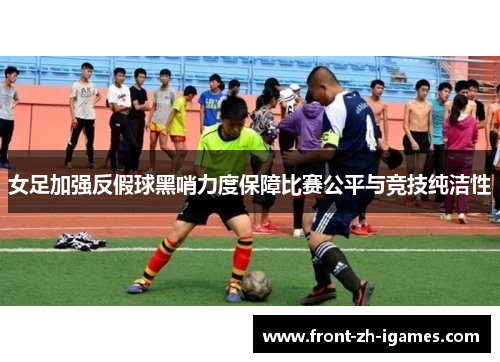 女足加强反假球黑哨力度保障比赛公平与竞技纯洁性