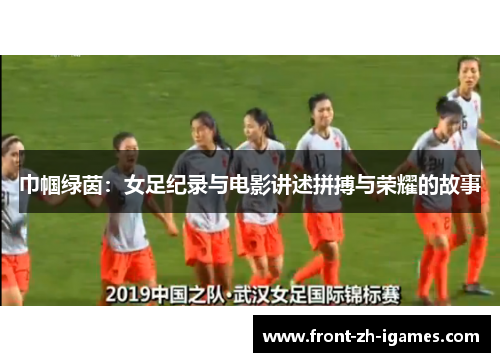 巾帼绿茵：女足纪录与电影讲述拼搏与荣耀的故事