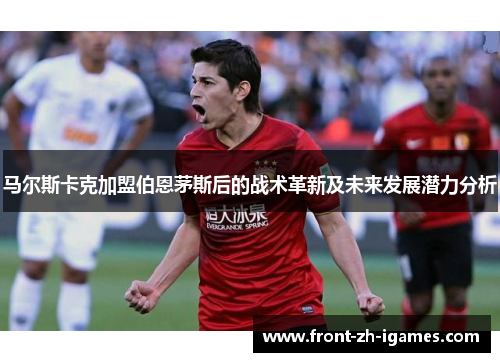 马尔斯卡克加盟伯恩茅斯后的战术革新及未来发展潜力分析